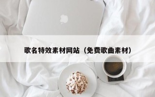 桐城歌名特效素材网站（免费歌曲素材）